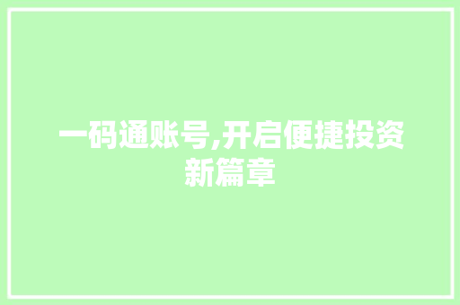 一码通账号,开启便捷投资新篇章 一码通账号,开启便捷投资新篇章