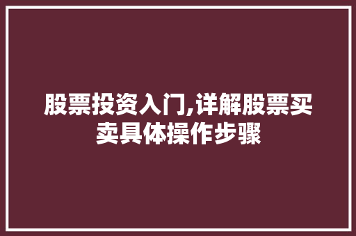 股票投资入门,详解股票买卖具体操作步骤 股票投资入门,详解股票买卖具体操作步骤