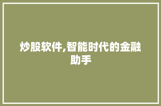 炒股软件,智能时代的金融助手