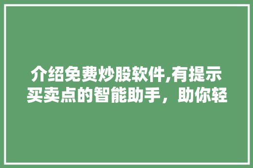 介绍免费炒股软件,有提示买卖点的智能助手，助你轻松驾驭股市风云