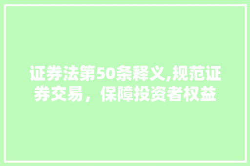 证券法第50条释义,规范证券交易，保障投资者权益
