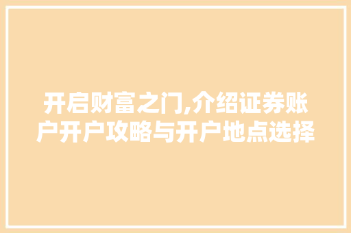 开启财富之门,介绍证券账户开户攻略与开户地点选择 开启财富之门,介绍证券账户开户攻略与开户地点选择