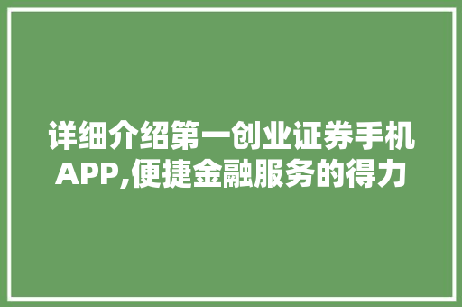 详细介绍第一创业证券手机APP,便捷金融服务的得力助手 详细介绍第一创业证券手机APP,便捷金融服务的得力助手