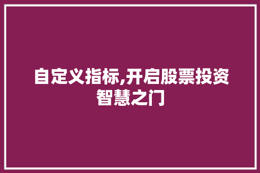 自定义指标,开启股票投资智慧之门 自定义指标,开启股票投资智慧之门