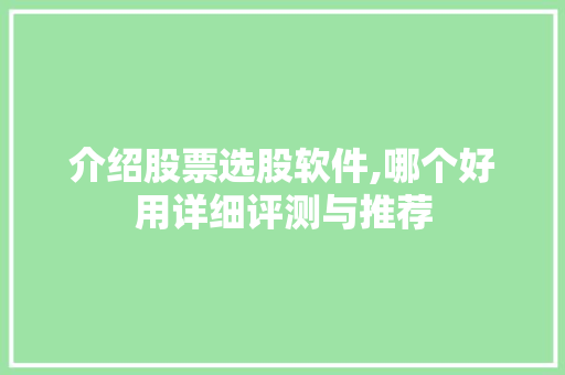介绍股票选股软件,哪个好用详细评测与推荐 介绍股票选股软件,哪个好用详细评测与推荐