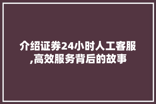 介绍证券24小时人工客服,高效服务背后的故事 介绍证券24小时人工客服,高效服务背后的故事