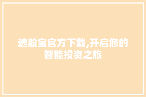 选股宝官方下载,开启您的智能投资之旅 选股宝官方下载,开启您的智能投资之旅