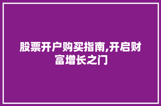 股票开户购买指南,开启财富增长之门 股票开户购买指南,开启财富增长之门