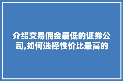 介绍交易佣金最低的证券公司,如何选择性价比最高的投资平台 介绍交易佣金最低的证券公司,如何选择性价比最高的投资平台