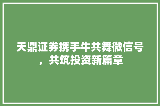 天鼎证券携手牛共舞微信号，共筑投资新篇章