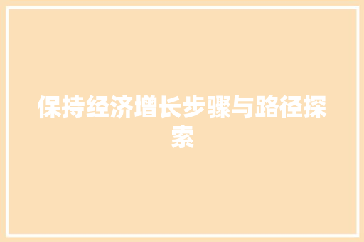 保持经济增长步骤与路径探索 保持经济增长步骤与路径探索