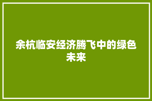 余杭临安经济腾飞中的绿色未来 余杭临安经济腾飞中的绿色未来