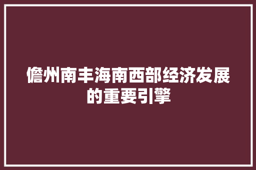 儋州南丰海南西部经济发展的重要引擎 儋州南丰海南西部经济发展的重要引擎