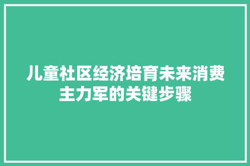 儿童社区经济培育未来消费主力军的关键步骤 儿童社区经济培育未来消费主力军的关键步骤
