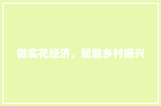 做实花经济,赋能乡村振兴 做实花经济,赋能乡村振兴