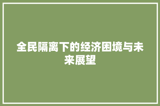 全民隔离下的经济困境与未来展望 全民隔离下的经济困境与未来展望