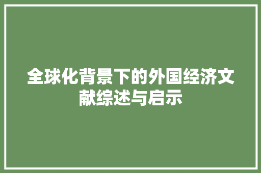 全球化背景下的外国经济文献综述与启示 全球化背景下的外国经济文献综述与启示