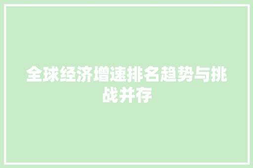 全球经济增速排名趋势与挑战并存 全球经济增速排名趋势与挑战并存