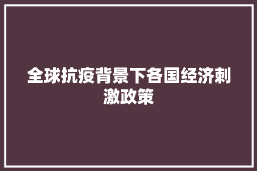 全球抗疫背景下各国经济刺激政策 全球抗疫背景下各国经济刺激政策