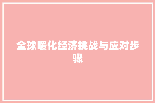 全球暖化经济挑战与应对步骤 全球暖化经济挑战与应对步骤