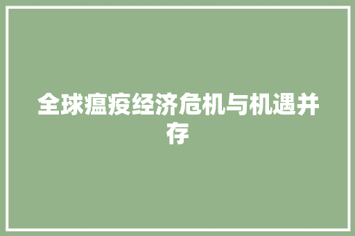 全球瘟疫经济危机与机遇并存 全球瘟疫经济危机与机遇并存