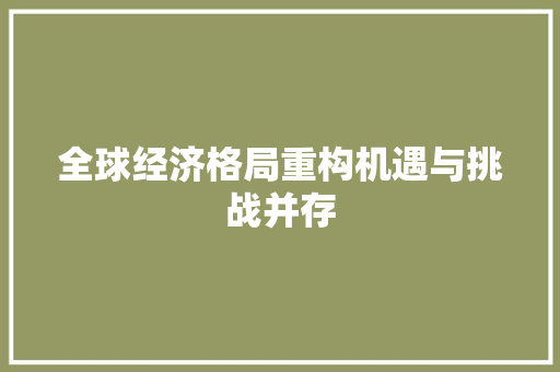 全球经济格局重构机遇与挑战并存 全球经济格局重构机遇与挑战并存