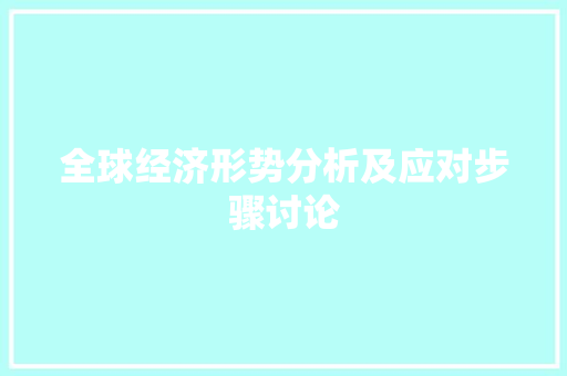 全球经济形势分析及应对步骤讨论
