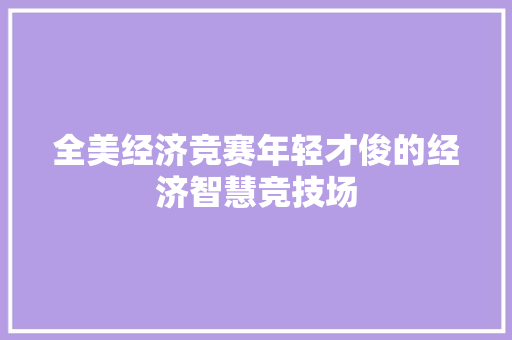 全美经济竞赛年轻才俊的经济智慧竞技场 全美经济竞赛年轻才俊的经济智慧竞技场