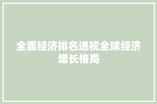 全面经济排名透视全球经济增长格局 全面经济排名透视全球经济增长格局