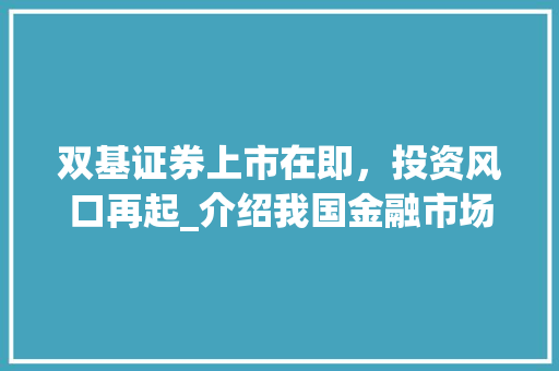 双基证券上市在即，投资风口再起_介绍我国金融市场的下一个潜力股