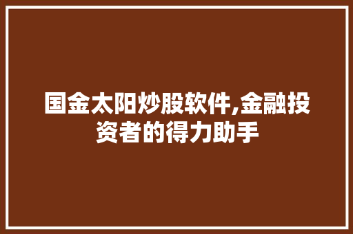 国金太阳炒股软件,金融投资者的得力助手