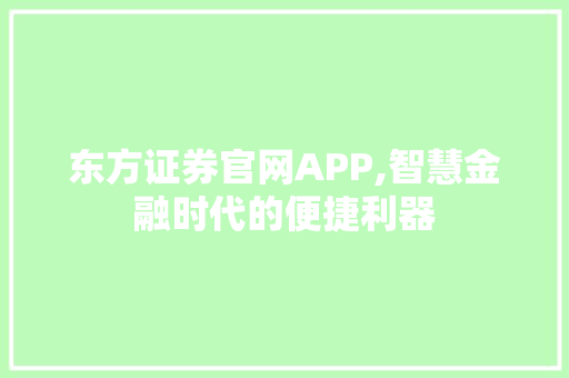东方证券官网APP,智慧金融时代的便捷利器