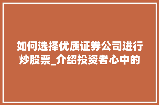 如何选择优质证券公司进行炒股票_介绍投资者心中的最佳选择