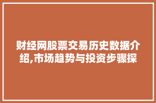 财经网股票交易历史数据介绍,市场趋势与投资步骤探析 财经网股票交易历史数据介绍,市场趋势与投资步骤探析