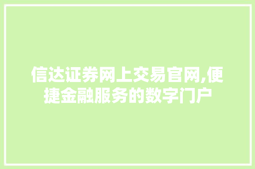 信达证券网上交易官网,便捷金融服务的数字门户