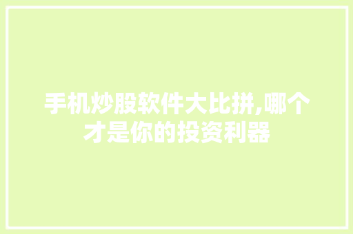 手机炒股软件大比拼,哪个才是你的投资利器
