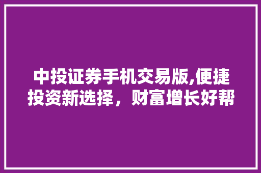 中投证券手机交易版,便捷投资新选择,财富增长好帮手