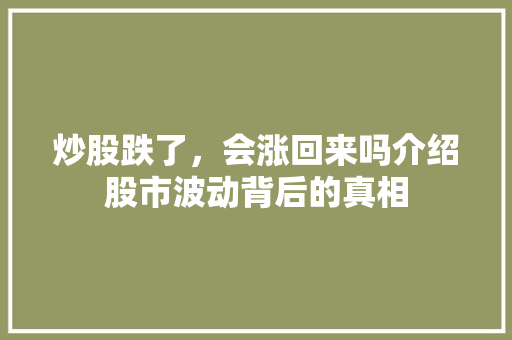 炒股跌了,会涨回来吗介绍股市波动背后的真相