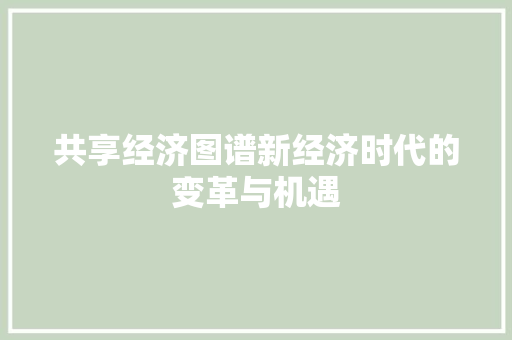 共享经济图谱新经济时代的变革与机遇 共享经济图谱新经济时代的变革与机遇