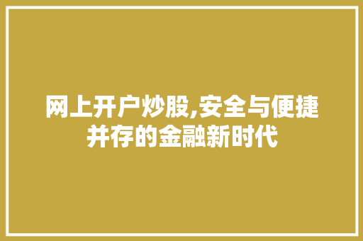 网上开户炒股,安全与便捷并存的金融新时代