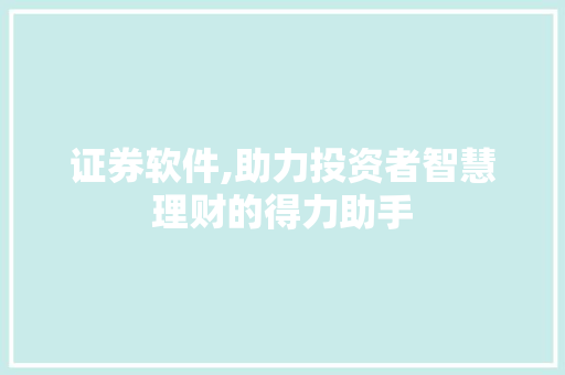 证券软件,助力投资者智慧理财的得力助手 证券软件,助力投资者智慧理财的得力助手