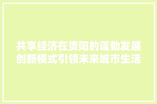 共享经济在贵阳的蓬勃发展创新模式引领未来城市生活 共享经济在贵阳的蓬勃发展创新模式引领未来城市生活