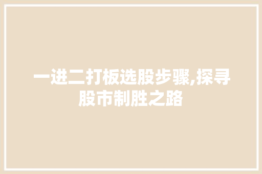 一进二打板选股步骤,探寻股市制胜之路