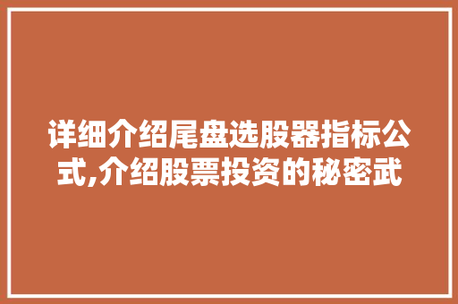 详细介绍尾盘选股器指标公式,介绍股票投资的秘密武器