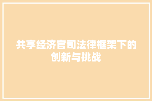 共享经济官司法律框架下的创新与挑战 共享经济官司法律框架下的创新与挑战