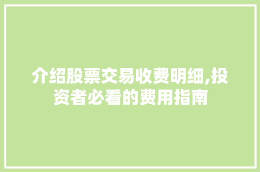 介绍股票交易收费明细,投资者必看的费用指南 介绍股票交易收费明细,投资者必看的费用指南