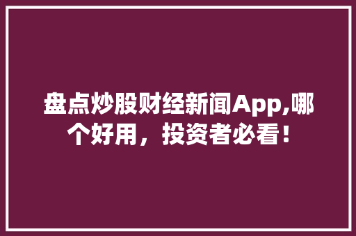 盘点炒股财经新闻App,哪个好用,投资者必看!