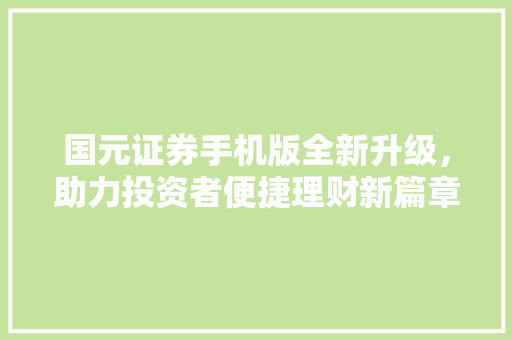 国元证券手机版全新升级,助力投资者便捷理财新篇章