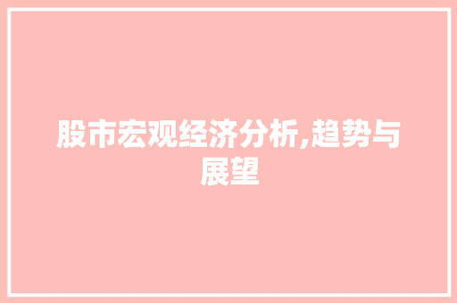 股市宏观经济分析,趋势与展望