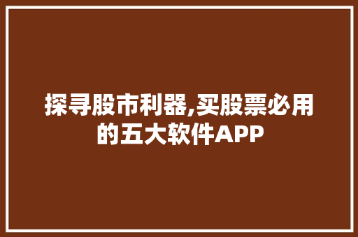 探寻股市利器,买股票必用的五大软件APP 探寻股市利器,买股票必用的五大软件APP